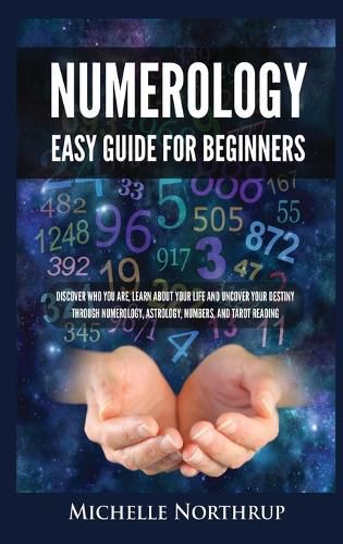 Cover image for Numerology Easy Guide for Beginners: Discover Who You Are, Learn about Your Life and Uncover Your Destiny through Numerology, Astrology, Numbers and Tarot Reading