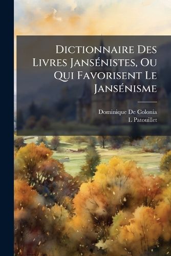 Cover image for Dictionnaire Des Livres Jansnistes, Ou Qui Favorisent Le Jansnisme