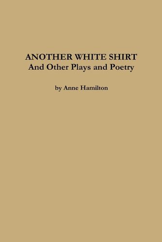 Cover image for ANOTHER WHITE SHIRT and Other Plays and Poetry