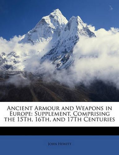 Ancient Armour and Weapons in Europe: Supplement, Comprising the 15th, 16th, and 17th Centuries