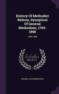 Cover image for History of Methodist Reform, Synoptical of General Methodism, 1703-1898: 1820-1898