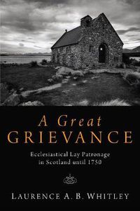 Cover image for A Great Grievance: Ecclesiastical Lay Patronage in Scotland Until 1750