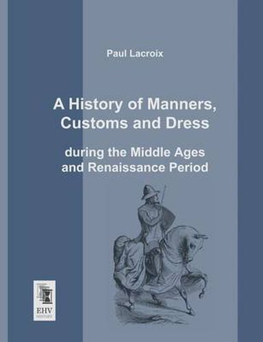 Cover image for A History of Manners, Customs and Dress During the Middle Ages and Renaissance Period