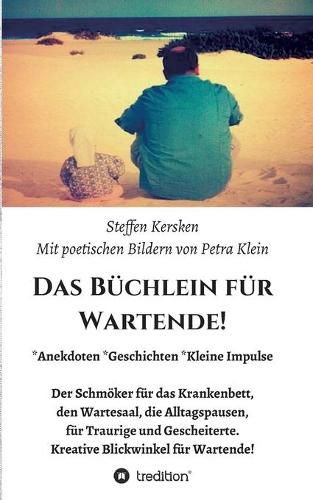 Cover image for Das Buchlein fur Wartende!: Anekdoten * Geschichten * Kleine Impulse Der Schmoeker fur das Krankenbett, den Wartesaal, die Alltagspausen, fur Traurige und Gescheiterte. Kreative Blickwinkel fur Wartende!