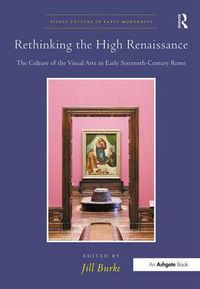 Cover image for Rethinking the High Renaissance: The Culture of the Visual Arts in Early Sixteenth-Century Rome