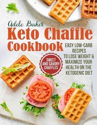 Cover image for The Keto Chaffle Cookbook: Sweet and Savory Chaffles, Easy Low-Carb Recipes To Lose Weight & Maximize Your Health on the Ketogenic Diet