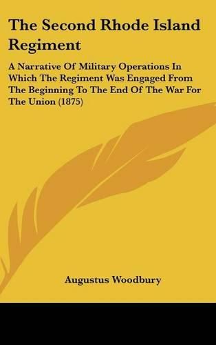 The Second Rhode Island Regiment: A Narrative of Military Operations in Which the Regiment Was Engaged from the Beginning to the End of the War for the Union (1875)