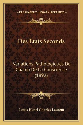 Des Etats Seconds: Variations Pathologiques Du Champ de La Conscience (1892)