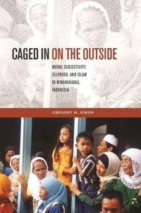Cover image for Caged in on the Outside: Moral Subjectivity, Selfhood, and Islam in Minangkabau, Indonesia