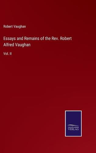 Cover image for Essays and Remains of the Rev. Robert Alfred Vaughan