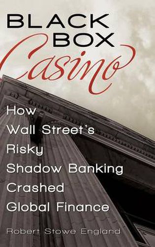 Cover image for Black Box Casino: How Wall Street's Risky Shadow Banking Crashed Global Finance