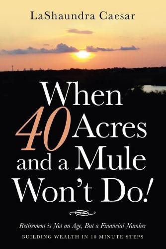 Cover image for When 40 Acres and a Mule Won't Do!: Retirement Is Not an Age, but a Financial Number