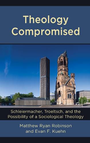 Theology Compromised: Schleiermacher, Troeltsch, and the Possibility of a Sociological Theology