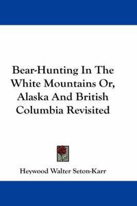 Cover image for Bear-Hunting in the White Mountains Or, Alaska and British Columbia Revisited