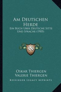 Cover image for Am Deutschen Herde: Ein Buch Uber Deutsche Sitte Und Sprache (1905)