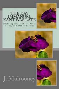 Cover image for The Day Immanuel Kant Was Late: Philosophical Fables, Pious Tales, and Other Stories