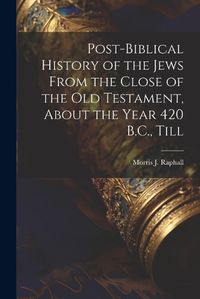 Cover image for Post-Biblical History of the Jews From the Close of the Old Testament, About the Year 420 B.C., Till