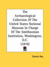 Cover image for The Archaeological Collection of the United States National Museum in Charge of the Smithsonian Institution, Washington, D.C. (1876)