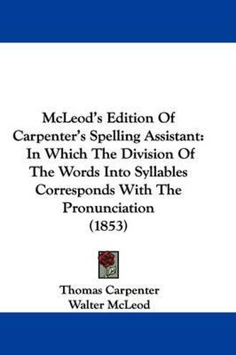 Cover image for McLeod's Edition of Carpenter's Spelling Assistant: In Which the Division of the Words Into Syllables Corresponds with the Pronunciation (1853)