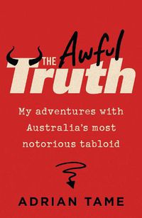 Cover image for The Awful Truth: My adventures with Australia's most notorious tabloid