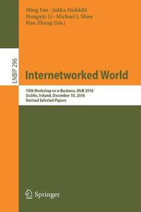 Cover image for Internetworked World: 15th Workshop on e-Business, WeB 2016, Dublin, Ireland, December 10, 2016, Revised Selected Papers