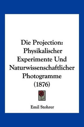 Cover image for Die Projection: Physikalischer Experimente Und Naturwissenschaftlicher Photogramme (1876)
