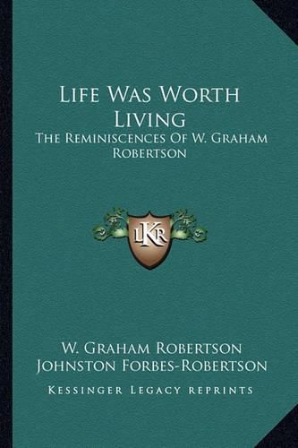 Life Was Worth Living: The Reminiscences of W. Graham Robertson