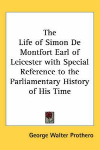 Cover image for The Life of Simon De Montfort Earl of Leicester with Special Reference to the Parliamentary History of His Time