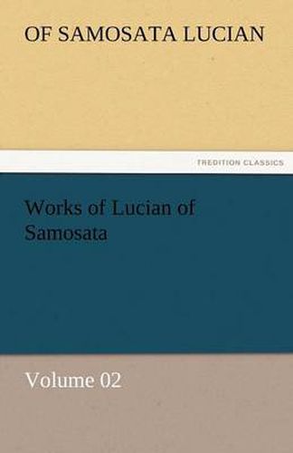 Cover image for Works of Lucian of Samosata - Volume 02