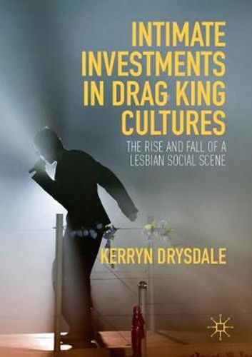 Cover image for Intimate Investments in Drag King Cultures: The Rise and Fall of a Lesbian Social Scene