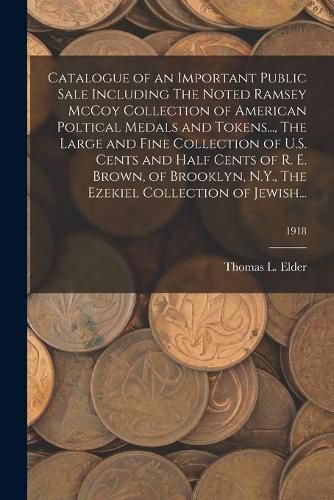 Catalogue of an Important Public Sale Including The Noted Ramsey McCoy Collection of American Poltical Medals and Tokens..., The Large and Fine Collection of U.S. Cents and Half Cents of R. E. Brown, of Brooklyn, N.Y., The Ezekiel Collection of Jewish...;