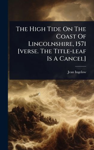 Cover image for The High Tide On The Coast Of Lincolnshire, 1571 [verse. The Title-leaf Is A Cancel]
