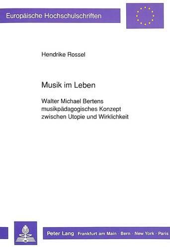 Musik Im Leben: Walter Michael Bertens Musikpaedagogisches Konzept Zwischen Utopie Und Wirklichkeit