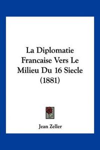 Cover image for La Diplomatie Francaise Vers Le Milieu Du 16 Siecle (1881)