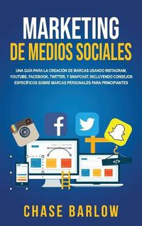 Cover image for Marketing de medios sociales: Una guia para la creacion de marcas usando Instagram, YouTube, Facebook, Twitter, y Snapchat, incluyendo consejos especificos sobre marcas personales para principiantes