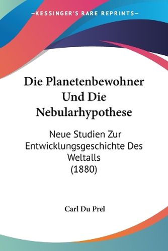 Cover image for Die Planetenbewohner Und Die Nebularhypothese: Neue Studien Zur Entwicklungsgeschichte Des Weltalls (1880)