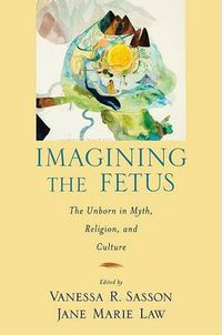 Cover image for Imagining the Fetus: The Unborn in Myth, Religion, and Culture