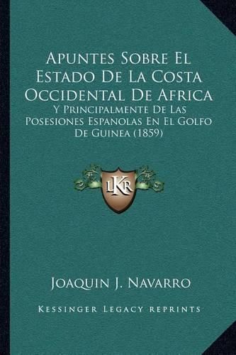 Apuntes Sobre El Estado de La Costa Occidental de Africa: Y Principalmente de Las Posesiones Espanolas En El Golfo de Guinea (1859)