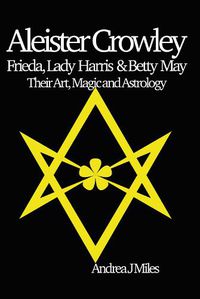 Cover image for Aleister Crowley, Frieda, Lady Harris & Betty May: Their Art, Magic & Astrology