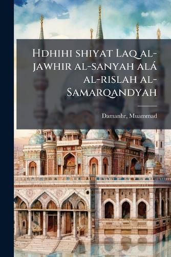Cover image for Hdhihi Shiyat Laq Al-Jawhir Al-Sanyah Al Al-Rislah Al-Samarqandyah