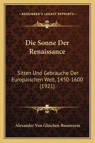 Die Sonne Der Renaissance: Sitten Und Gebrauche Der Europaischen Welt, 1450-1600 (1921)