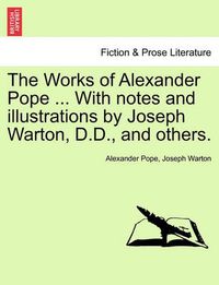 Cover image for The Works of Alexander Pope ... with Notes and Illustrations by Joseph Warton, D.D., and Others.