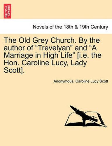 Cover image for The Old Grey Church. by the Author of Trevelyan and a Marriage in High Life [I.E. the Hon. Caroline Lucy, Lady Scott]. Vol. I.