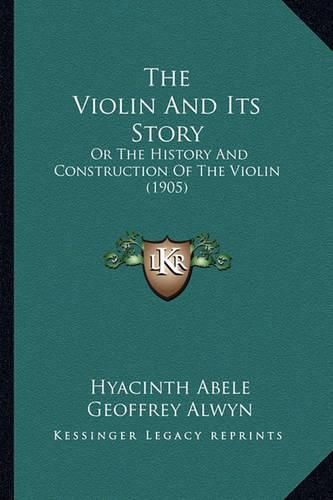 Cover image for The Violin and Its Story: Or the History and Construction of the Violin (1905)