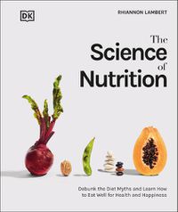 Cover image for The Science of Nutrition: Debunk the Diet Myths and Learn How to Eat Responsibly for Health and Happiness
