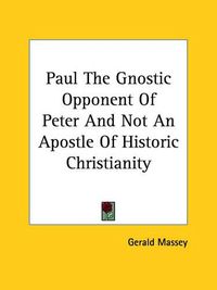 Cover image for Paul the Gnostic Opponent of Peter and Not an Apostle of Historic Christianity