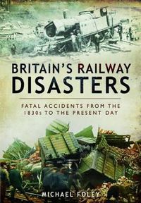 Cover image for Britain's Railways Disasters: Fatal Accidents From the 1830s to the Present