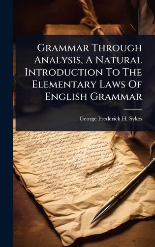 Cover image for Grammar Through Analysis, A Natural Introduction To The Elementary Laws Of English Grammar