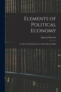 Cover image for Elements of Political Economy: or, How Individuals and a Country Become Rich