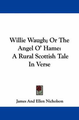 Cover image for Willie Waugh; Or the Angel O' Hame: A Rural Scottish Tale in Verse